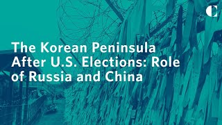 The Korean Peninsula After U.S. Elections: Role of Russia and China