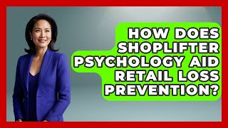 How Does Shoplifter Psychology Aid Retail Loss Prevention? - Retail Employee Playbook
