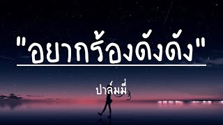 อยากร้องดังดัง - ปาล์มมี่ (เนื้อเพลง)