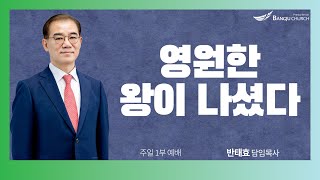 [주일1부예배] 24.12.22(주일) 영원한 왕이 나셨다  -  반태효 담임목사