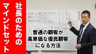 「普通の顧客が高単価な優良顧客になる方法」｜社長のためのマインドセット その57