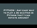 PYTHON : Any easy way to plot a 3d scatter in Python that I can rotate around?