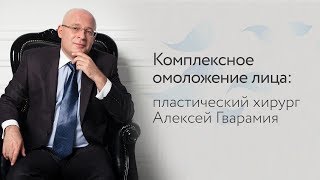 Комплексное  омоложение лица: пластический хирург Алексей Гварамия