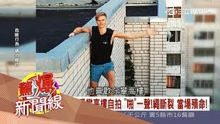 20170527【驚爆新聞線精彩特輯PART2】拿命自拍！高樓、懸崖成熱門景點 無防護措施失手就喪命！│呂惠敏主持│三立新聞台