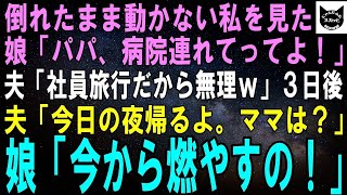 【スカッとする話】倒れて動けなくなった私を見た娘「パパ、ママのこと病院連れてって！」夫「社員旅行だから無理」３日後、電話で夫「今夜帰るよ。ママは？」娘「今から燃やすの！」夫「は？」実は…【修羅場】