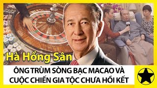 Hà Hồng Sân - Ông Trùm Sòng Bạc Ma Cao Và Cuộc Nội Chiến Gia Tộc Chưa Có Hồi Kết