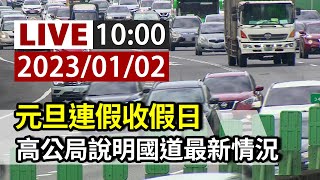 【完整公開】LIVE 元旦連假收假日 高公局說明國道最新情況