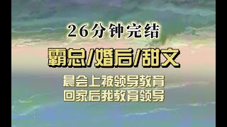 霸总甜文（完结文）晨会上被领导教育，回家后我教育领导，我和领导是夫妻，商业联姻的那种，但是相处几个月，我发现我有点喜欢他了