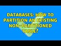 Databases: How to partition an existing non-partitioned table? (2 Solutions!!)