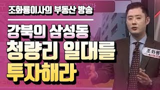 강북의 삼성동 청량리 일대를 투자하라 - 조화룡 이사의 부동산 방송