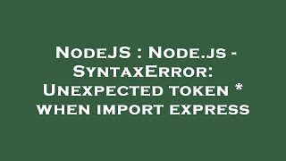 NodeJS : Node.js - SyntaxError: Unexpected token * when import express