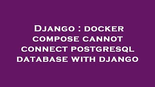 Django : docker compose cannot connect postgresql database with django