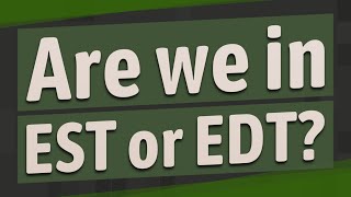 Are we in EST or EDT?