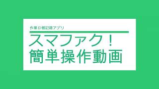 作業日報記録アプリ｢スマファク！｣　簡単操作動画