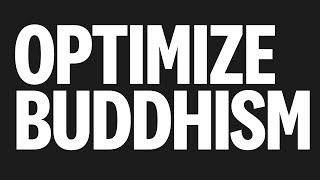 BUDDHISM! How to Optimize your life with more Buddhist wisdom!