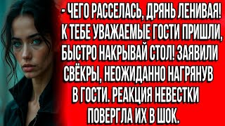 Чего расселась, дрянь ленивая! К тебе уважаемые гости пришли, быстро накрывай стол! Заявили свёкры..