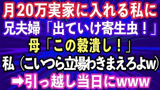 【スカッとする話】月20万実家に入れていた私。ある日、兄夫婦「同居するから出ていけ寄生虫！」母「この穀潰し！」私（立場わきまえろよこいつらw覚悟しとけよ！）→引っ越し当日