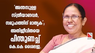 'അന്തസുള്ള സ്ത്രീയാണവര്‍, സമൂഹത്തിന് മാതൃക'; അതിജീവിതയെ പിന്തുണച്ച് കെകെ ശൈലജ.