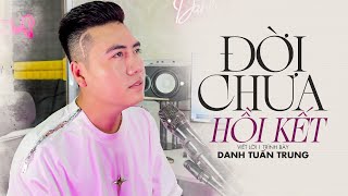 ĐỜI CHƯA HỒI KẾT - Rượu say cạn chén đâu đâu cũng đệ huynh | DANH TUẤN TRUNG NHẠC ĐỜI