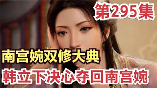 【凡人修仙传】295集 南宫婉要举行双修大典，韩立下决心夺回南宫婉            凡人修仙传从头开始看 凡人修仙传有声 凡人修仙原著小说剧情故事讲解 凡人修仙传有声书 凡人修仙传有声小说