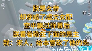 朕是女帝，却穿成了虐文女配。 空中飘过弹幕后，朕看着跪在下面的男主。我：来人，给本宫砍了他的头。#一口气看完 #小说 #故事