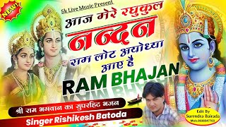 Ram Bhajan ~ आज मेरे रघुकुल नन्दन राम लोट अयोध्या आए है ~ Singer Rishikesh Batoda ~ राम भजन