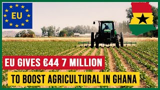 European Union Gives Ghana €44 7 Million to Boost Agricultural in Ghana to Save the World