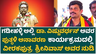 ಗಡೀಹಳ್ಳಿ ಅಲ್ಲಿ ಡಾ  ವಿಷ್ಣುವರ್ಧನ್ ಅವರ ಪುತ್ಧಳಿ ಅನಾವರಣ ಕಾರ್ಯಕ್ರಮದಲ್ಲಿ ವೀರಕಪುತ್ರ ಶ್ರೀನಿವಾಸ್ ಅವರ ನುಡಿ