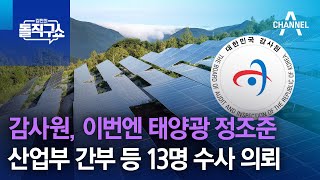 감사원, 이번엔 태양광 정조준…산업부 간부 등 13명 수사 의뢰 | 김진의 돌직구 쇼 1273 회