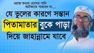 যে ভুলের কারণে সন্তান পিতামাতার বুকে পাড়া দিয়ে জাহান্নামে যাবে। Golam sarwar saide