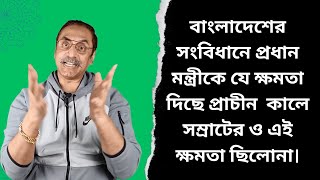 বাংলাদেশের সংবিধানে প্রধান মন্ত্রীকে যে ক্ষমতা দিছে প্রাচীন  কালে সম্রাটের ও এই ক্ষমতা ছিলোনা।