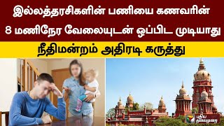 இல்லத்தரசிகளின் பணியை கணவரின் 8 மணிநேர வேலையுடன் ஒப்பிட முடியாது - நீதிமன்றம் அதிரடி கருத்து! | PTT