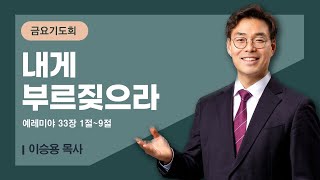 [금요기도회] | 내게 부르짖으라 ( 예레미야 33장 1절-9절 ) | 이승용 목사 | 2024. 12. 13.