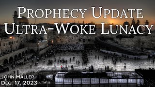 2023 12 17 John Haller's Prophecy Update “Ultra-Woke Lunacy”