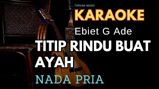 TITIP RINDU BUAT AYAH || KARAOKE || EBIET G ADE || NADA PRIA