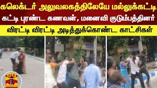 கலெக்டர் அலுவலகத்திலேயே மல்லுக்கட்டி கட்டி புரண்ட கணவன், மனைவி குடும்பத்தினர்