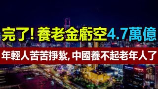 完了！出大事了！養老金虧空4 7萬億，中國養不起老年人了，北京上海老齡化加劇，年輕人壓力巨大，苦苦掙紮，繳了十幾年社保，全打水漂，到頭來一場空