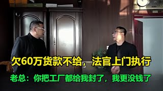 欠60万货款不给，法官上门执行，老总：你把工厂都给我封了，我更没钱了！#执行现场 #纪录片