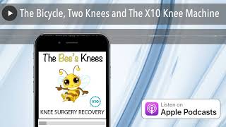 The Bicycle, Two Knees and The X10 Knee Machine