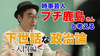 時事芸人・プチ鹿島さんと考える下世話な政治論～入門編～