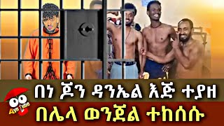 በሌላ ወንጀል እንደገና እነ ጆን ዳንኤል ማረሚያ ቤት ሌላ ወንጀል ሰርተዉ ተያዙ | Jon Daniel