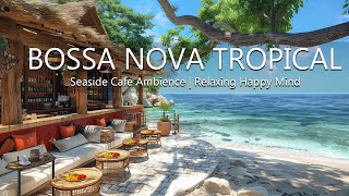 Tropical Seaside Cafe Ambience   Relaxing Bossa Nova Music & Smooth Jazz Coffee for a Happy Mind