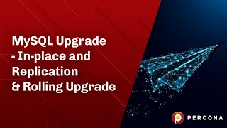 Lesson #5 - MySQL Upgrade - In-place and replication -  -MySQL Tutorial - Percona University Online