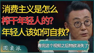 消费主义，是怎么悄悄榨干年轻人的？看完之后，物欲消失了！年轻人该如何自救？#窦文涛 #梁文道 #马未都 #周轶君 #马家辉 #许子东 #圆桌派 #圆桌派第七季