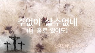 악보영상찬양 - 주없이 살수없네(나홀로 있어도) - 한국컨티넨탈싱어즈