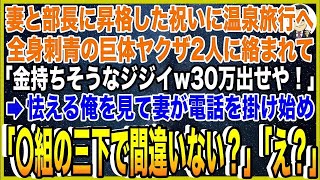 【スカッと】妻と部長に昇格した祝いに温泉旅行へ。全身刺青の巨体ヤクザ2人に絡まれて「金持ちそうなジジイw30万出せや！」→怯える俺を見て妻が電話を掛け始め「〇組の三下で間違いない？」ヤクザ「