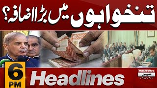 Salaries Increased | Big News | Good News | 6 PM Express News Headlines | Pakistan News