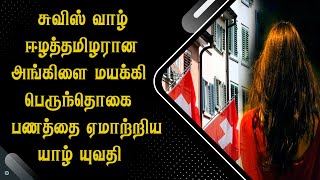 சுவிஸ் வாழ் ஈழத்தமிழரான அங்கிளை மயக்கி பெருந்தொகை பணத்தை ஏமாற்றிய யாழ் யுவதி