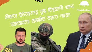 কীভাবে ইউক্রেনের যুদ্ধ বিশ্বব্যাপী খাদ্য সরবরাহকে প্রভাবিত করতে পারে? Global food | Sheikh Riad