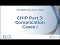 CHIP Part 3 Complication Cases I - Coronary Track - CVI 2023